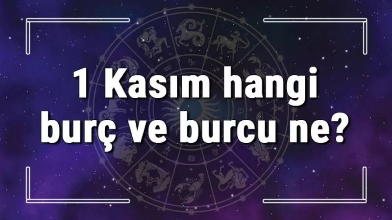 1 Kasım Hangi Burç Yükseleni? 1 Kasım’da Doğanların Yükseleni Hangi Burçtur?