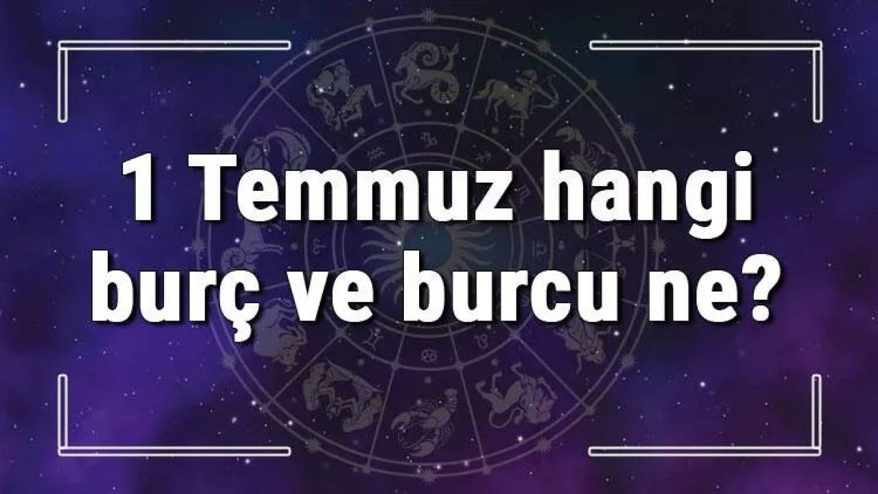 1 Temmuz Hangi Burç Yükseleni? 1 Temmuz’da Doğanların Yükseleni Hangi Burçtur?