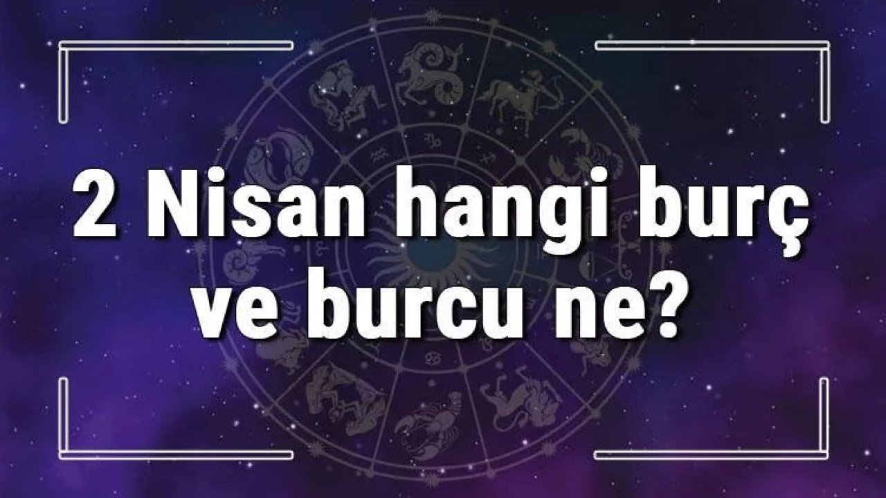 2 Nisan Hangi Burç Yükseleni? 2 Nisan'da Doğanların Yükseleni Hangi Burçtur?