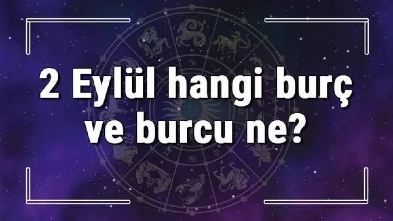 2 Eylül Hangi Burç Yükseleni? 2 Eylül'de Doğanların Yükseleni Hangi Burçtur?