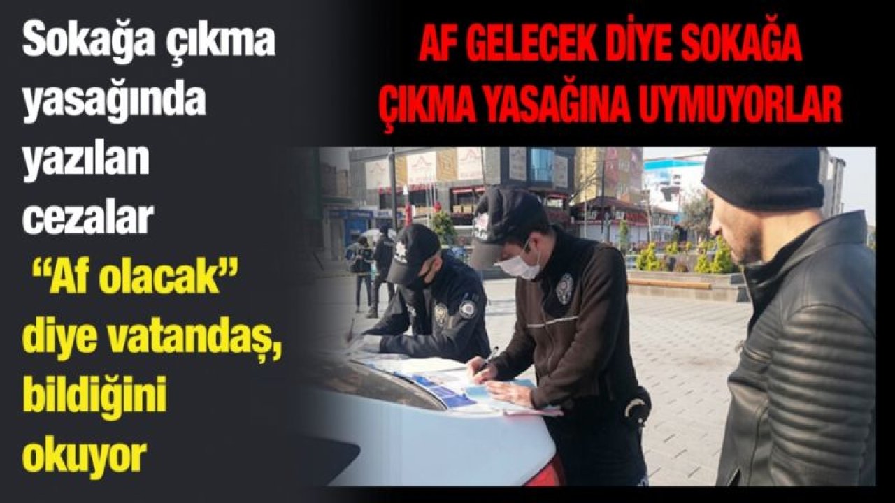 Af gelecek diye sokağa çıkma yasağına uymuyorlar... Sokağa çıkma yasağında yazılan cezalar “Af olacak” diye vatandaş, bildiğini okuyor