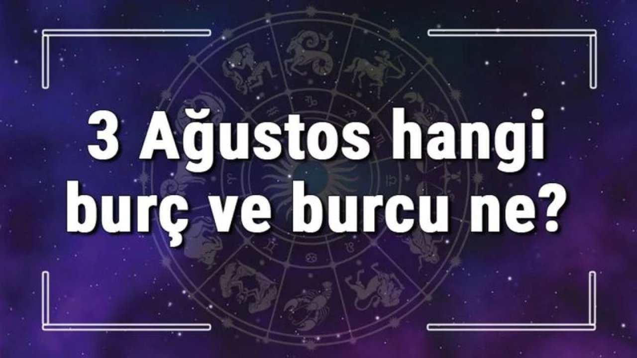 3 Ağustos Hangi Burç Yükseleni? 3 Ağustos'ta Doğanların Yükseleni Hangi Burçtur?