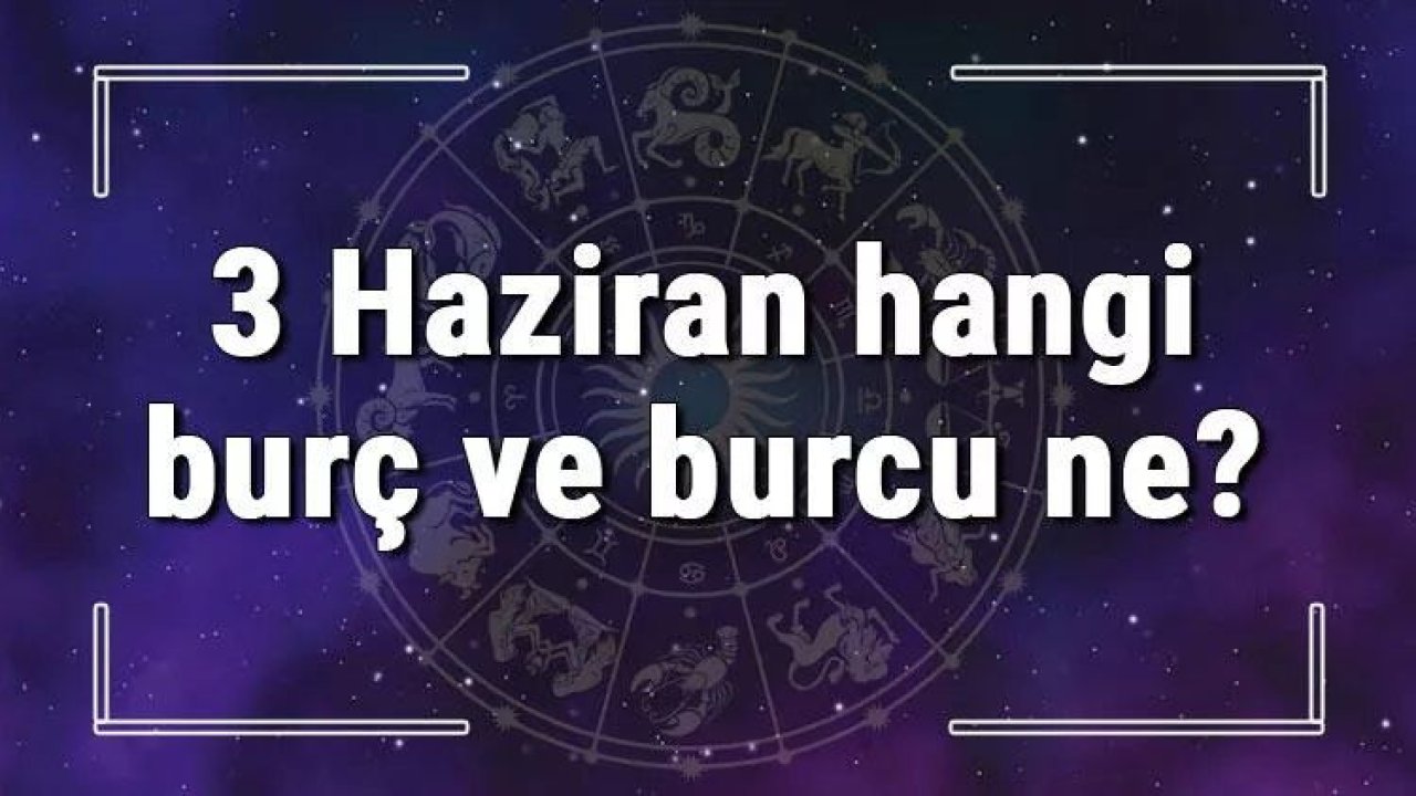 3 Haziran Hangi Burç Yükseleni? 3 Haziran'da Doğanların Yükseleni Hangi Burçtur?