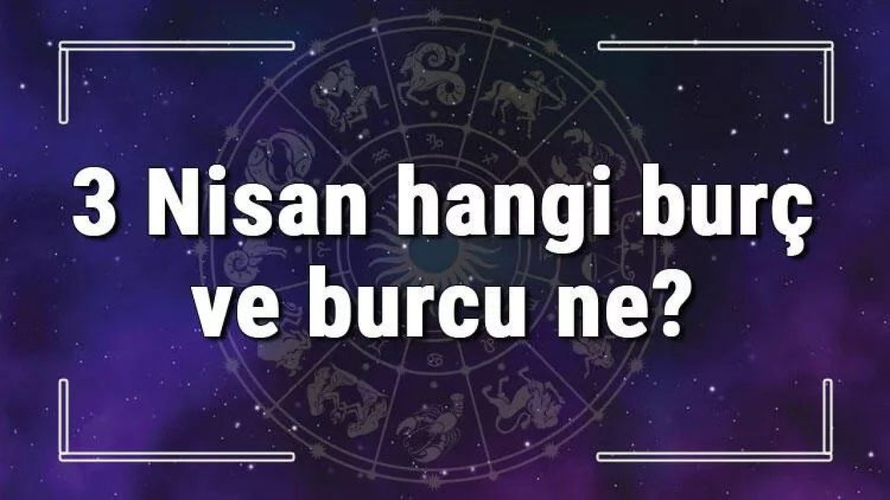 3 Nisan Hangi Burç Yükseleni? 3 Nisan’da Doğanların Yükseleni Hangi Burçtur?