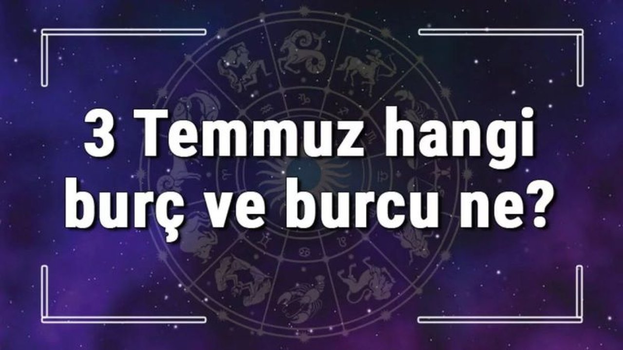 3 Temmuz Hangi Burç Yükseleni? 3 Temmuz'da Doğanların Yükseleni Hangi Burçtur?