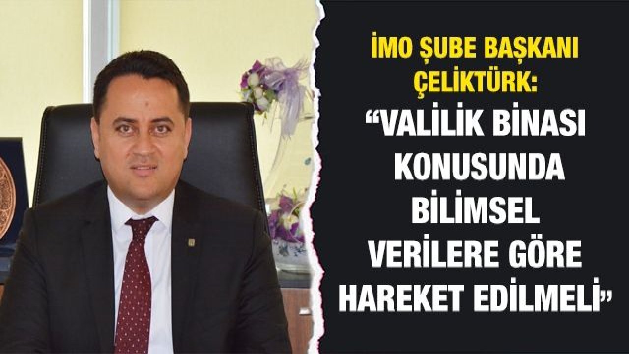 Çeliktürk:  “Valilik binası konusunda bilimsel verilere göre hareket edilmeli”