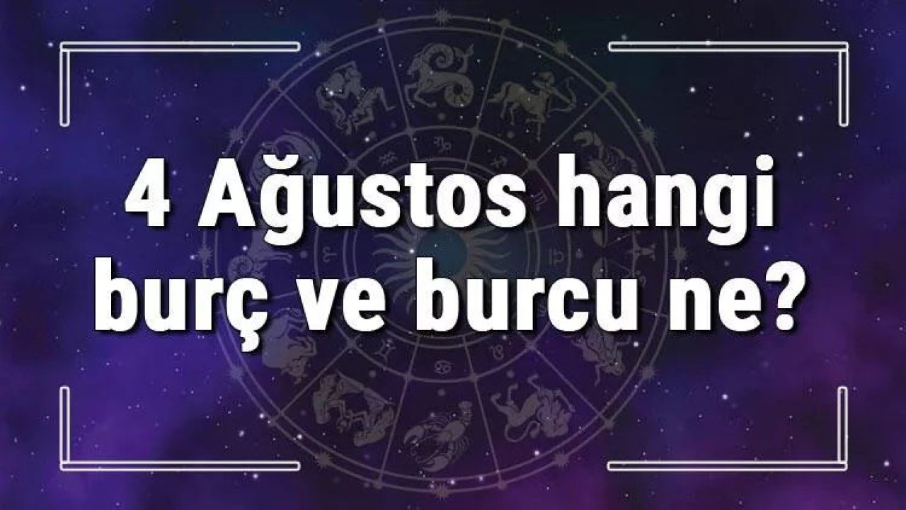 4 Ağustos Hangi Burç Yükseleni? 4 Ağustos'ta Doğanların Yükseleni Hangi Burçtur?