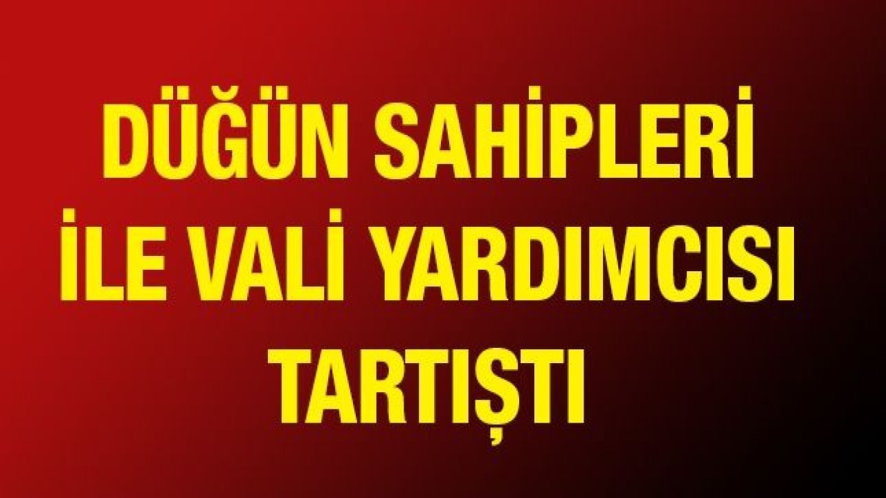 Düğün sahipleri ile vali yardımcısı tartıştı