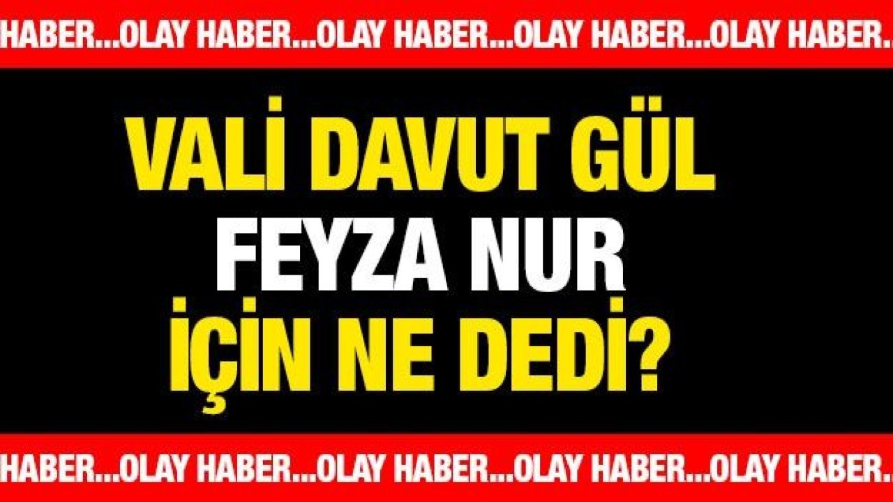 Gaziantep Valisi Davut Gül 5. Kattan Düşerek Hayatını Kaybeden ''FEYZA NUR' için ne dedi?