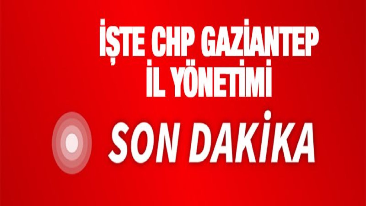 İşte CHP Gaziantep İl Yönetimi