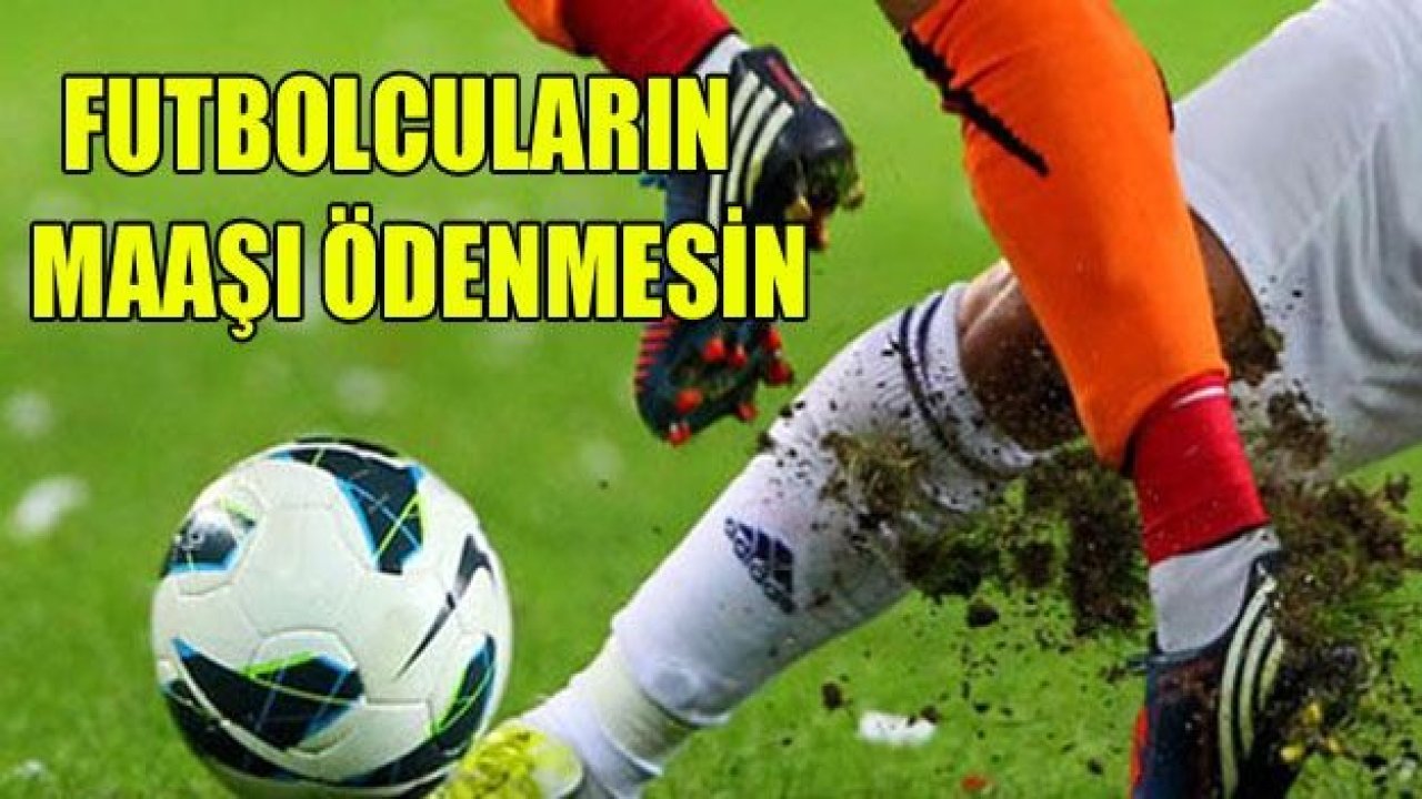 "Futbolcuların maaşları ödenmesin"