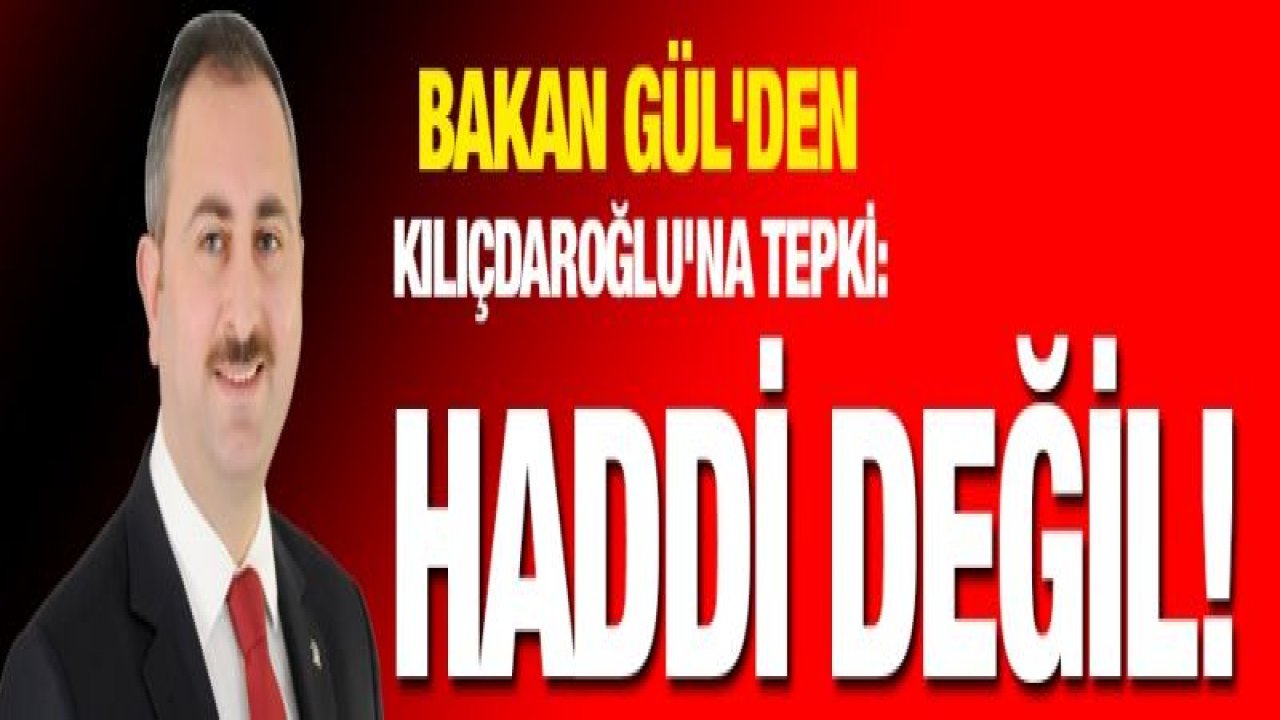 Bakan Gül'den Kılıçdaroğlu'na tepki: Haddi değil!