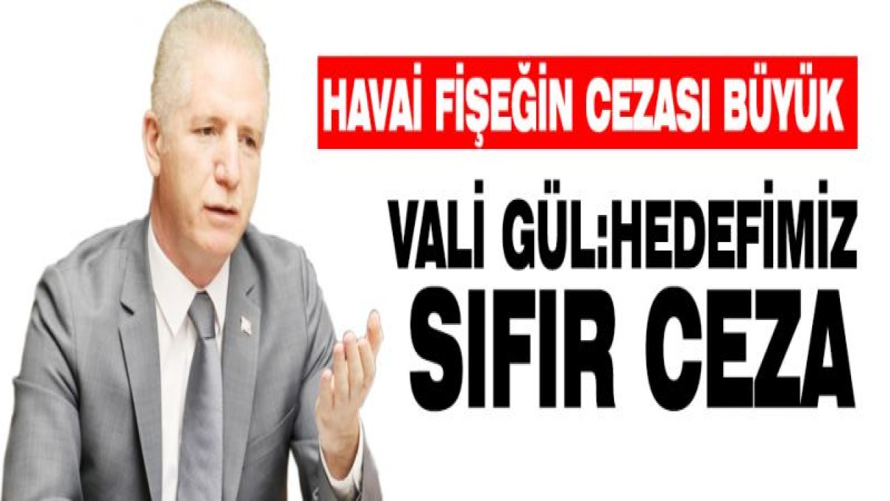 VALİ GÜL:HEDEFİMİZ SIFIR CEZA