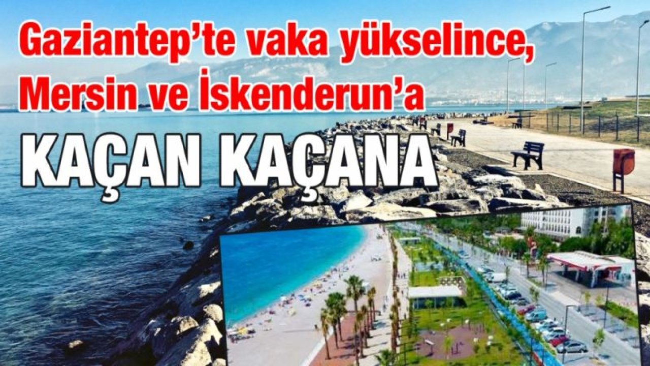 Gaziantep’te vaka yükselince, Mersin ve İskenderun’a kaçan kaçana