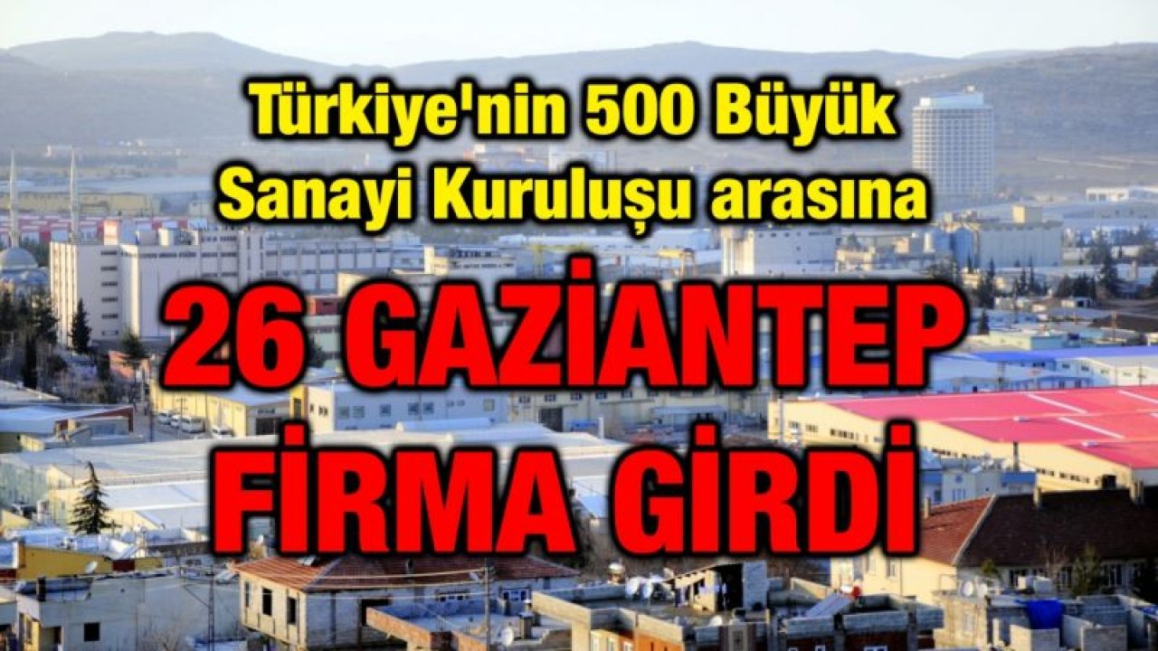 Türkiye'nin 500 Büyük Sanayi Kuruluşu arasına 26 Gaziantep firması girdi