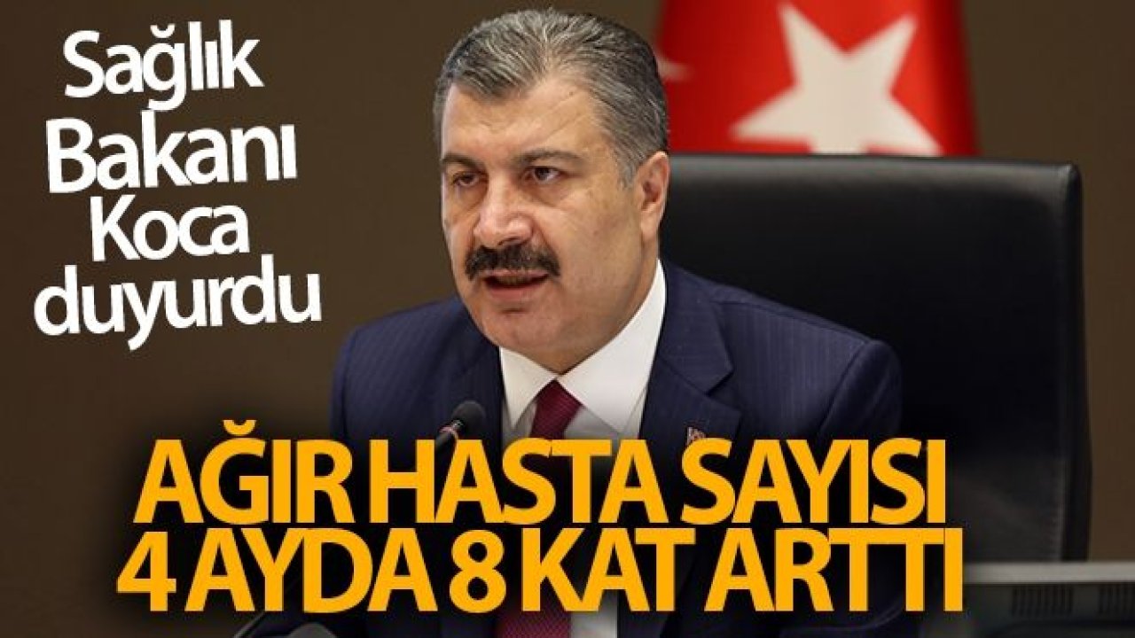 Sağlık Bakanı Koca: 'Ağır hasta sayısı 4 ayda 8 kat arttı'