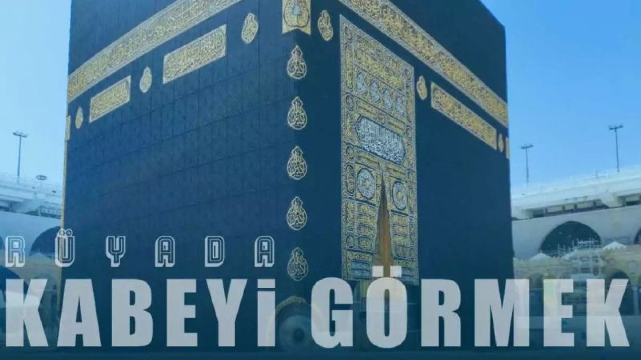 Rüyada Kâbe’ye Gitmek Ne Anlama Gelir, Neye İşarettir? Anlamı, Yorumu