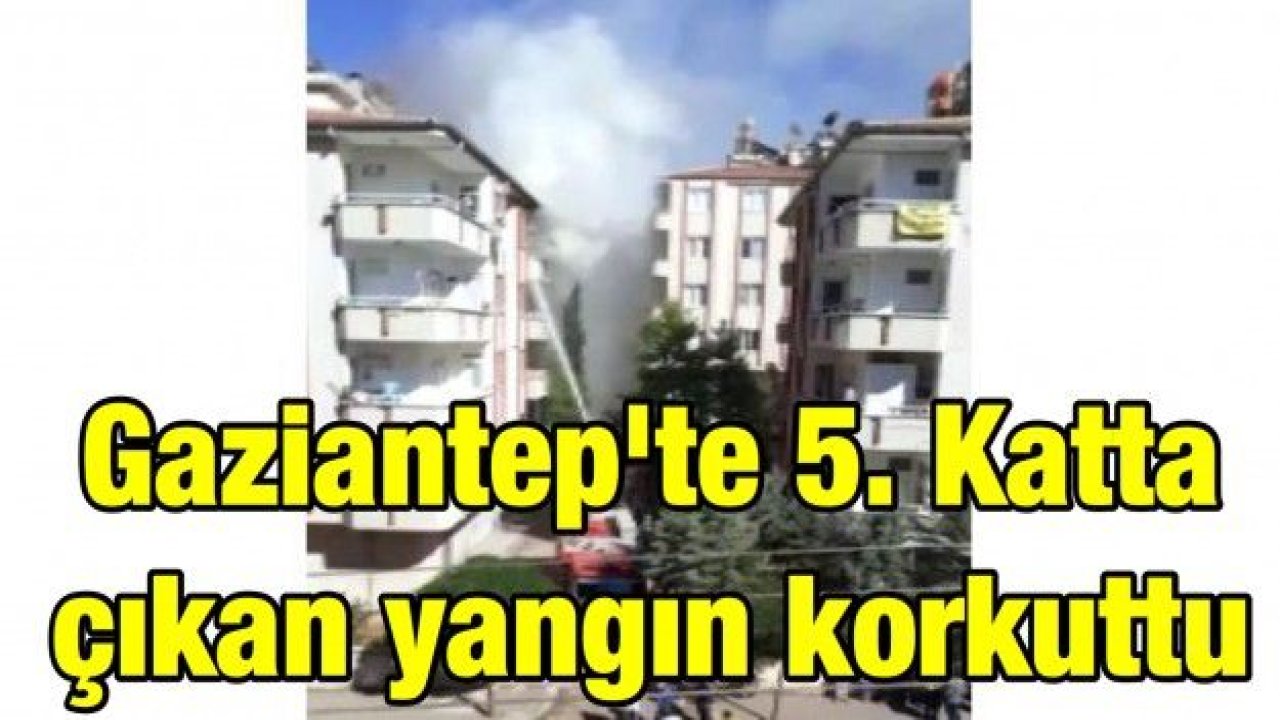 Gaziantep'te 5. Katta çıkan yangın korkuttu