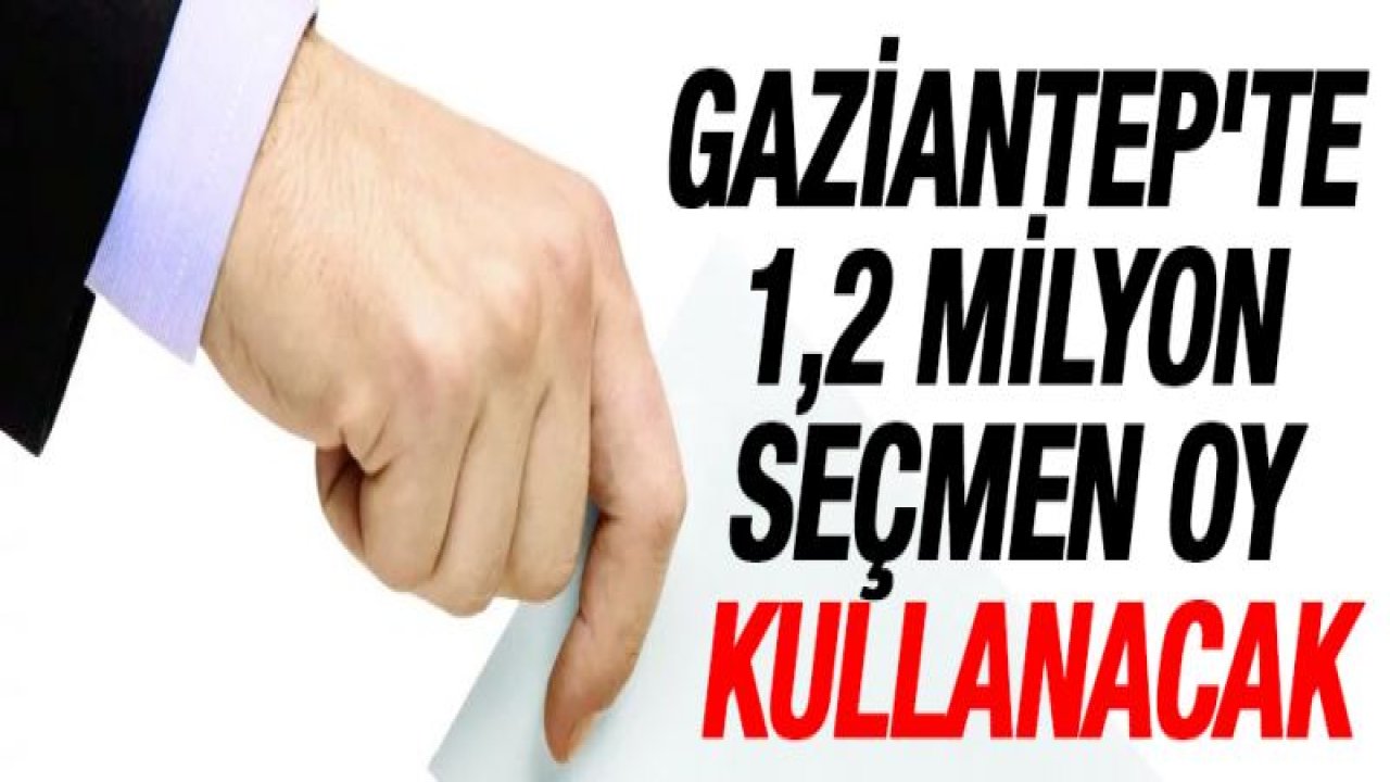 Gaziantep'te 1,2 milyon seçmen oy kullanacak