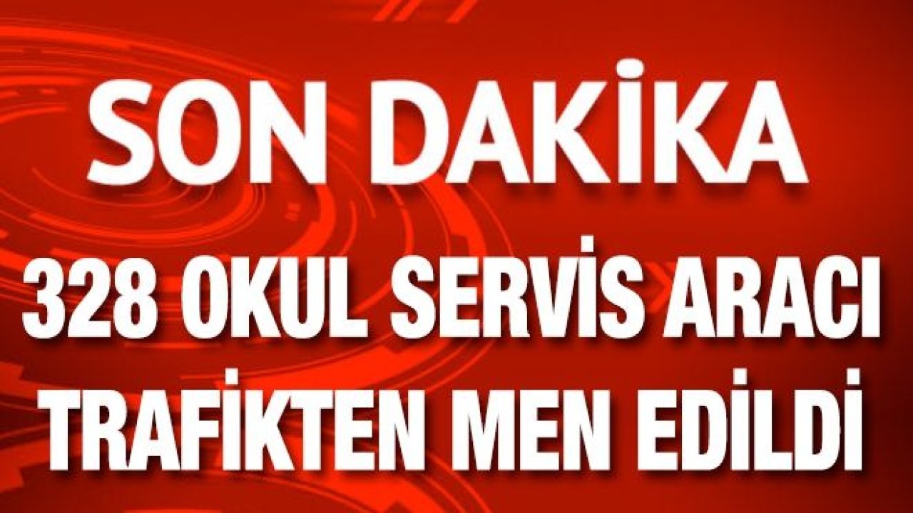 328 okul servis aracı trafikten men edildi