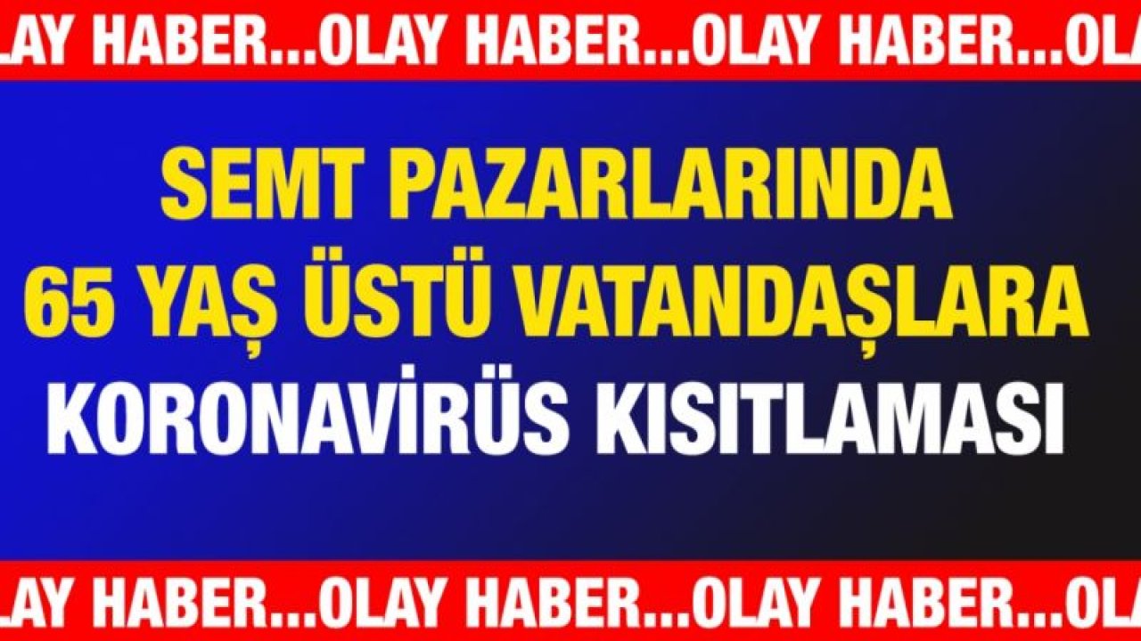 Semt pazarlarında 65 yaş üstü vatandaşlara Koronavirüs kısıtlaması