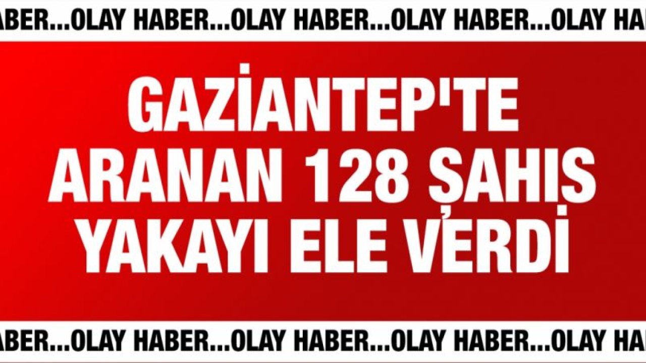 Gaziantep'te aranan 128 kişi kıskıvrak yakalandı