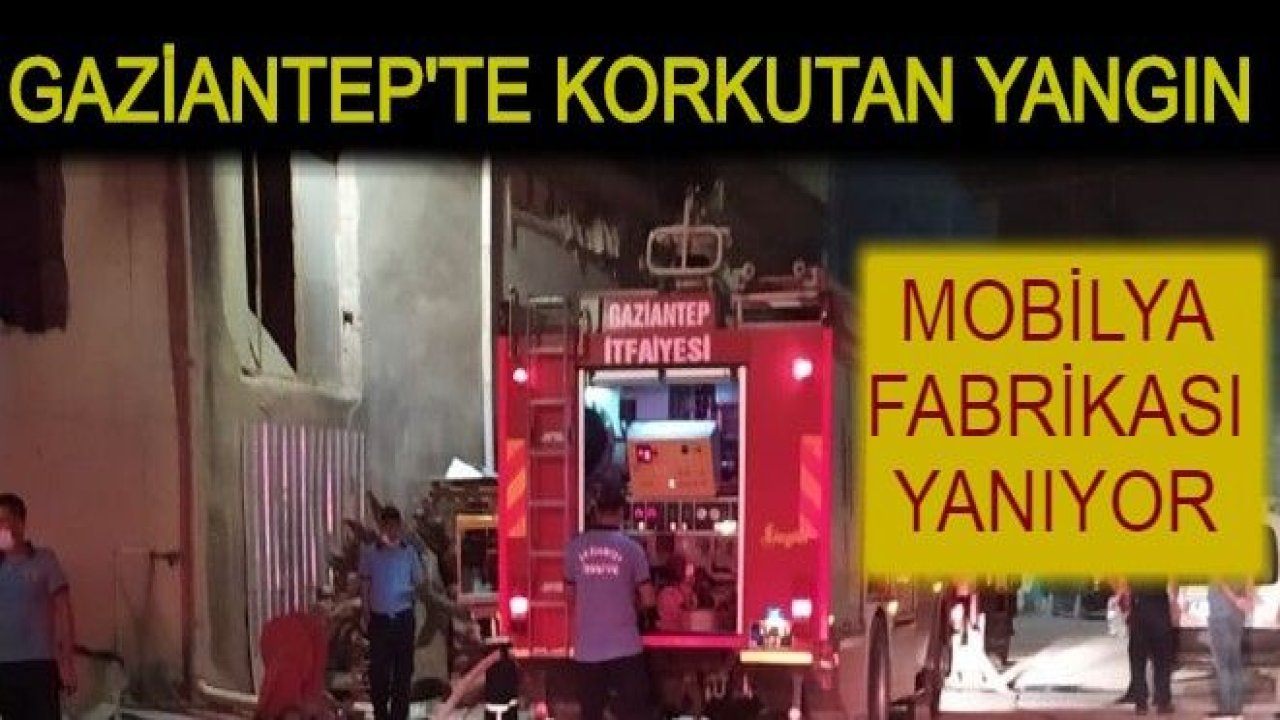 Son Dakika...Gaziantep'te Mobilya Fabrikasında Büyük Yangın