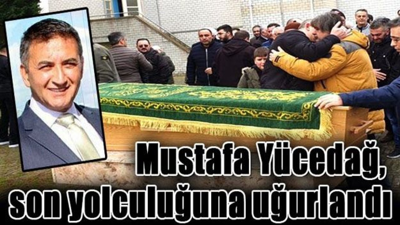 MUSTAFA YÜCEDAĞ, SON YOLCULUĞUNA UĞURLANDI