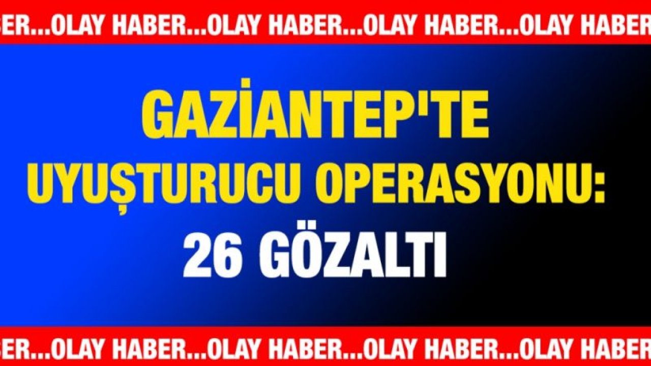 Gaziantep'te uyuşturucu operasyonu: 26 gözaltı