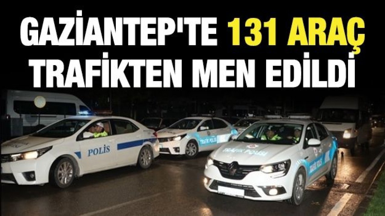 Gaziantep'te 131 araç trafikten men edildi