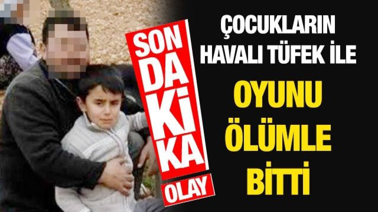 Gaziantep'te Çocukların havalı tüfek ile oyunu ölümle bitti