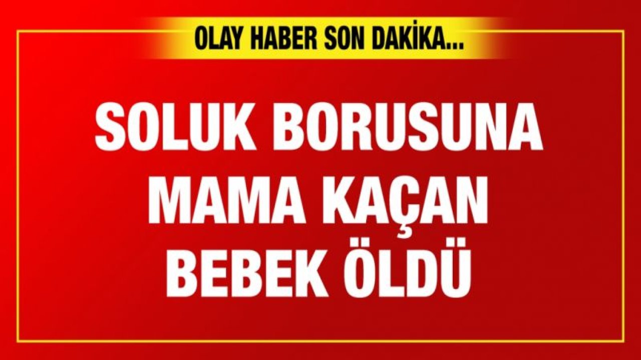 Soluk borusuna mama kaçan bebek öldü