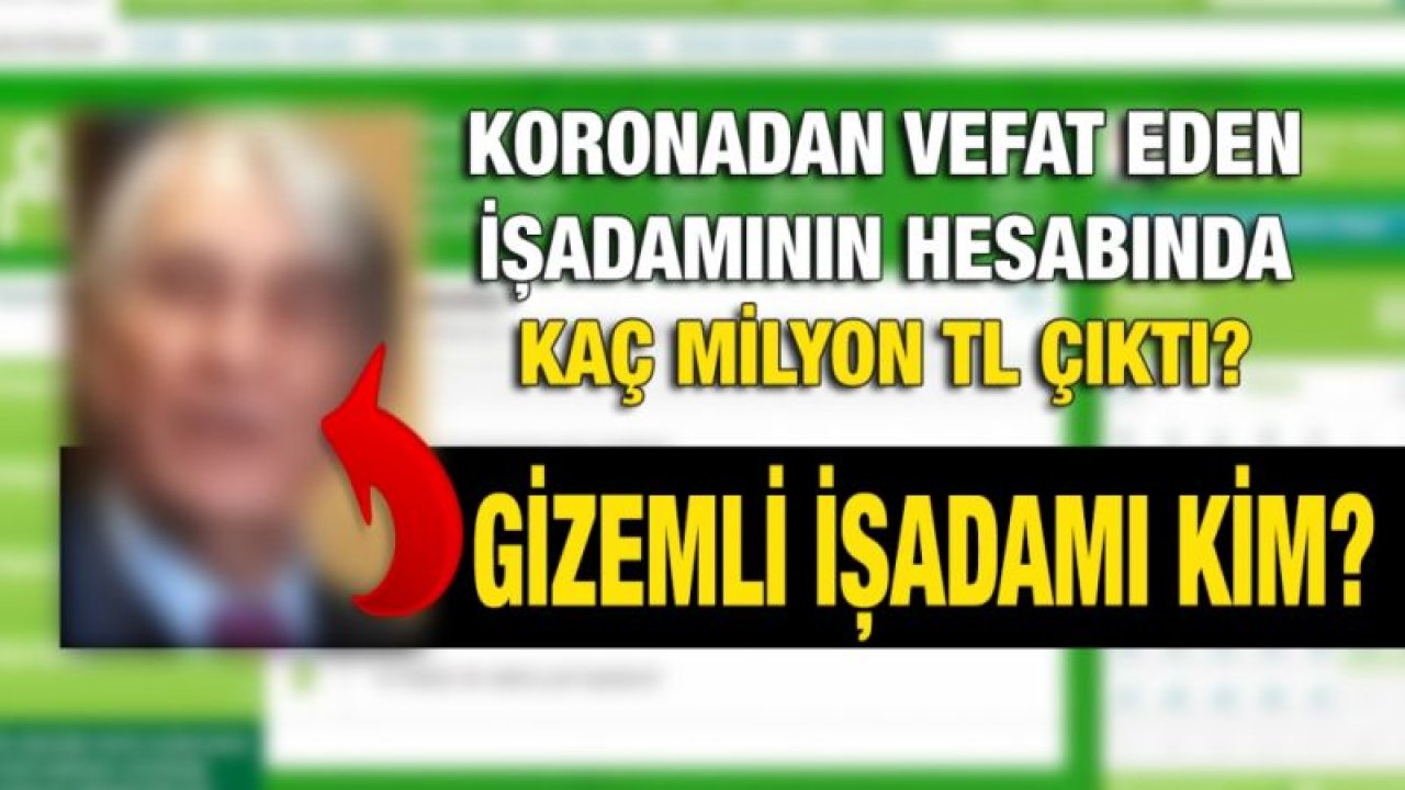 Koronadan vefat eden işadamının hesabında kaç Milyon TL çıktı?...  Gizemli işadamı kim?