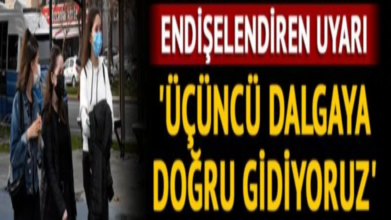 Korkutan uyarı! 'Pandeminin üçüncü dalgasına doğru gidiyoruz'