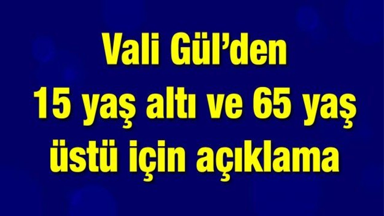 Vali Gül’den 15 yaş altı ve 65 yaş üstü için açıklama