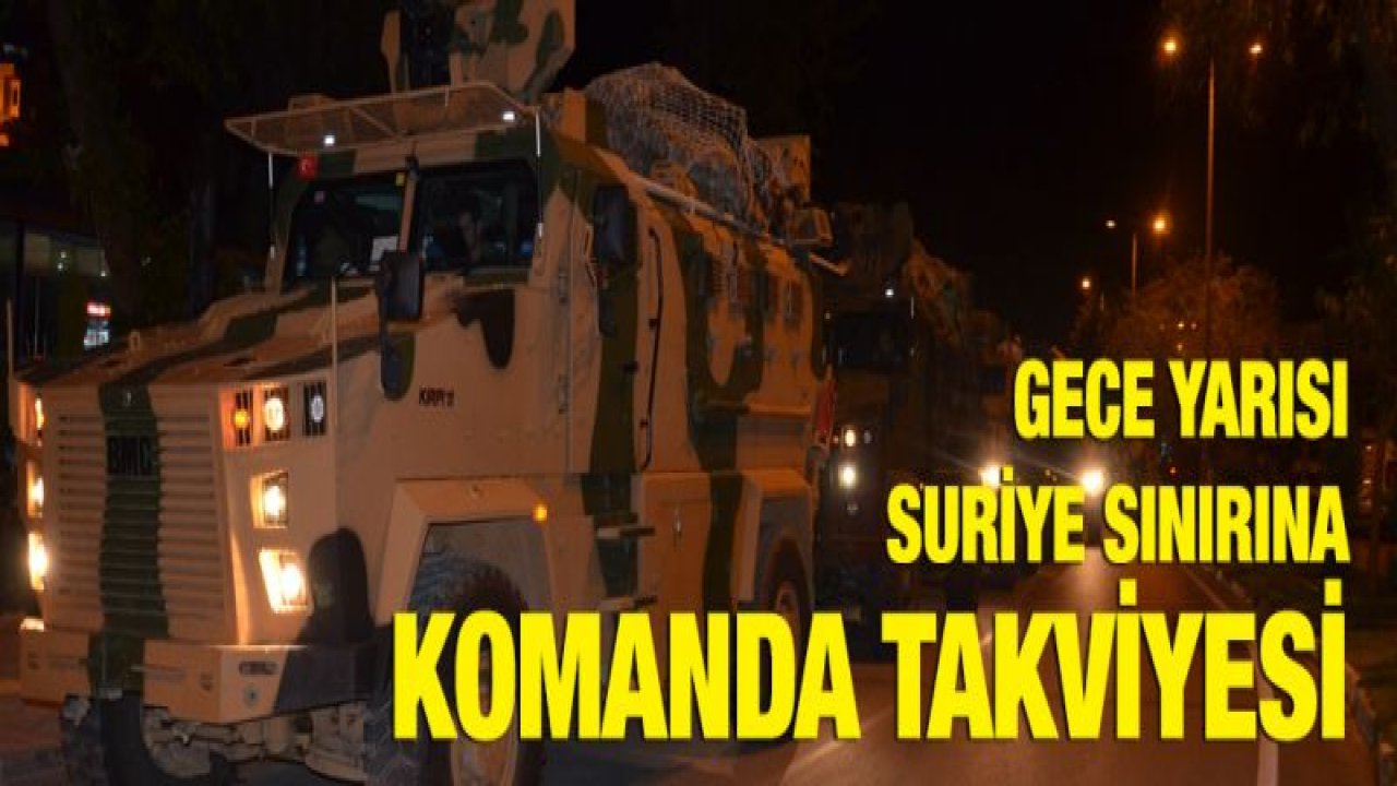 Gece yarısı Suriye sınırına komanda takviyesi