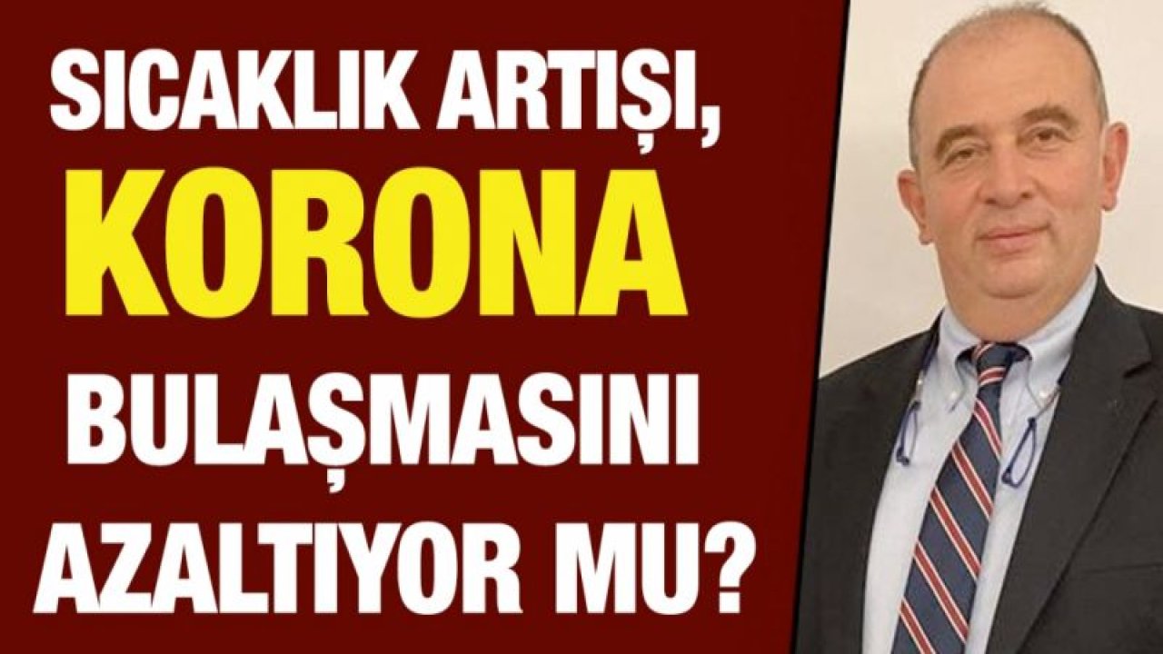 Sıcaklık artışı, korona bulaşmasını azaltıyor mu? Bilim kurulu üyelerinden Ateş; Sıcaklıklar düşürüyor ama, çok değil!