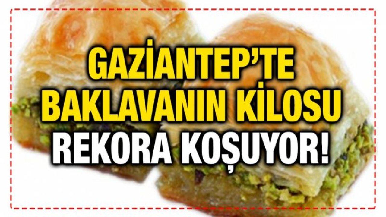 Gaziantep’te baklavanın kilosu rekora koşuyor