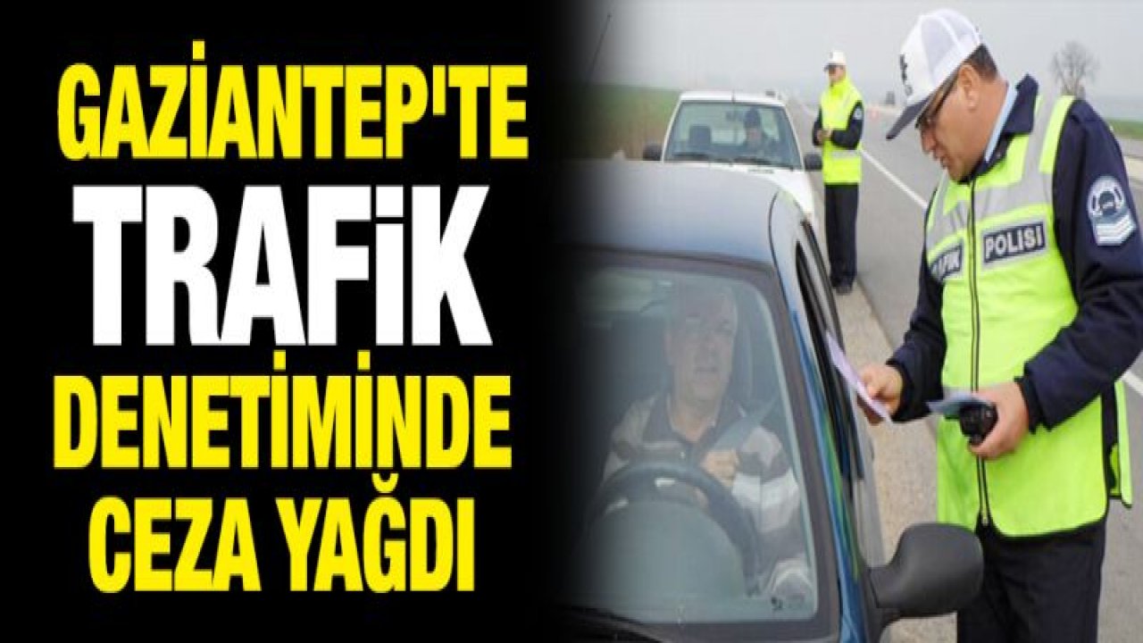 Gaziantep'te trafik denetiminde ceza yağdı