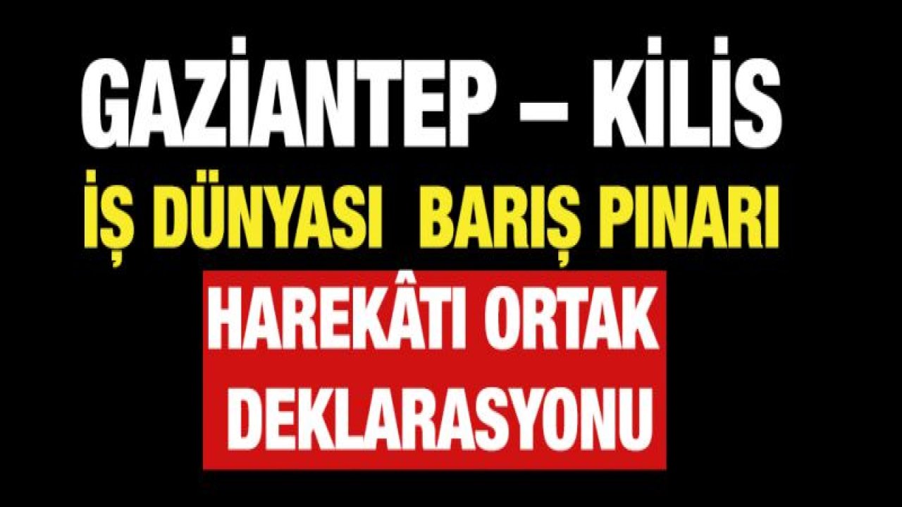 GAZİANTEP '“ KİLİS İŞ DÜNYASI BARIŞ PINARI HAREKÃ‚TI ORTAK DEKLARASYONU