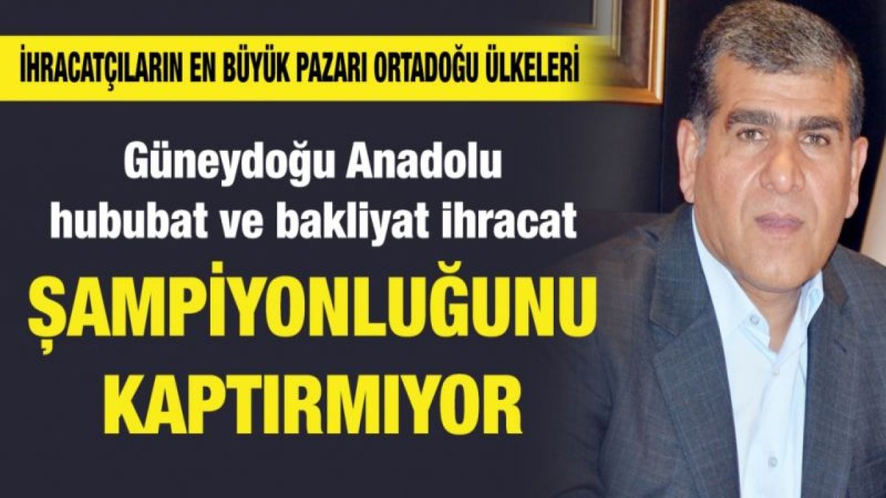 Güneydoğu Anadolu hububat ve bakliyat ihracat şampiyonluğunu kaptırmıyor