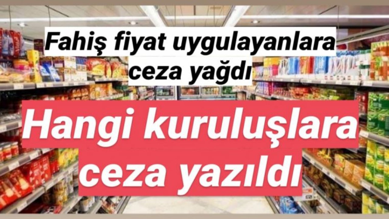 Fahiş fiyat uygulayanlara ceza yağdı