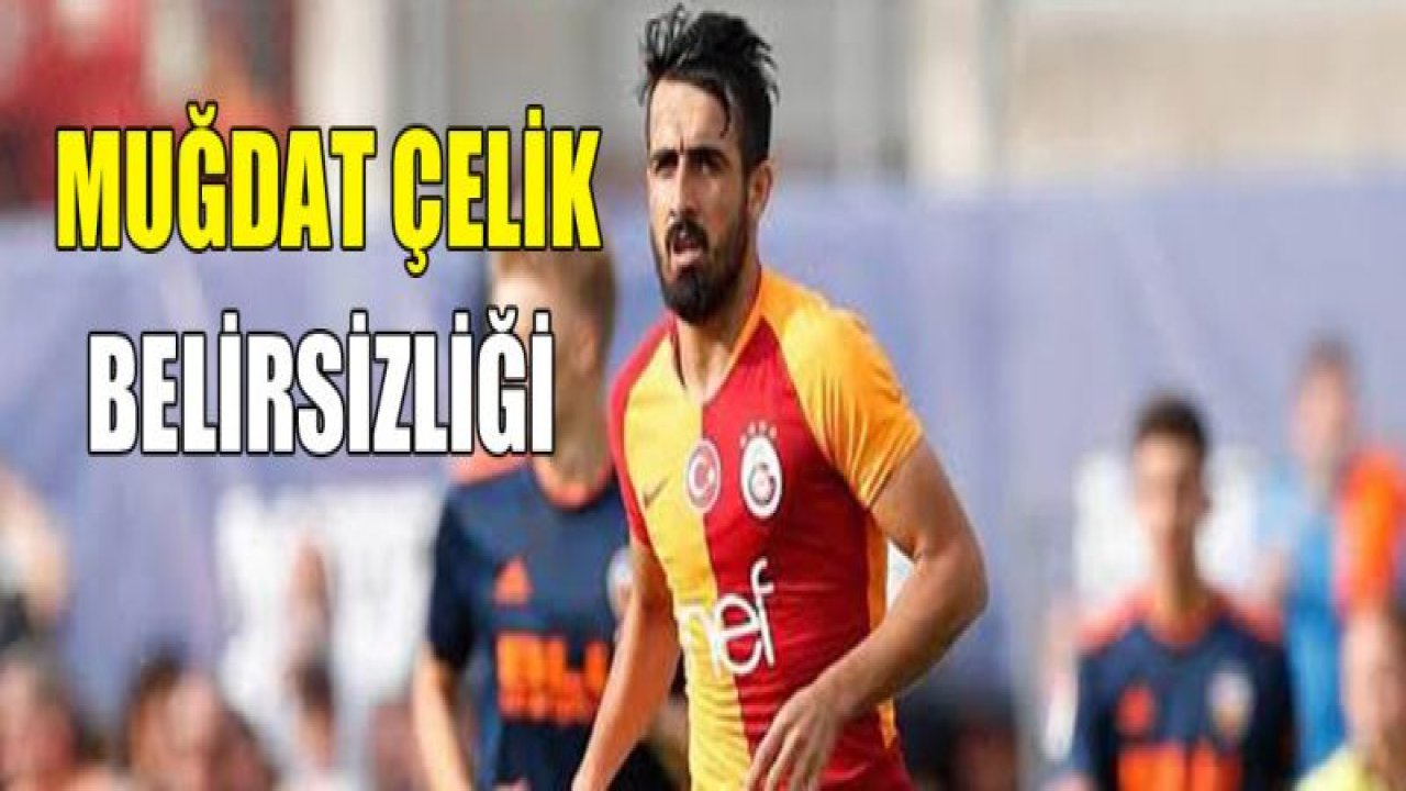 Muğdat Çelik belirsizliği!