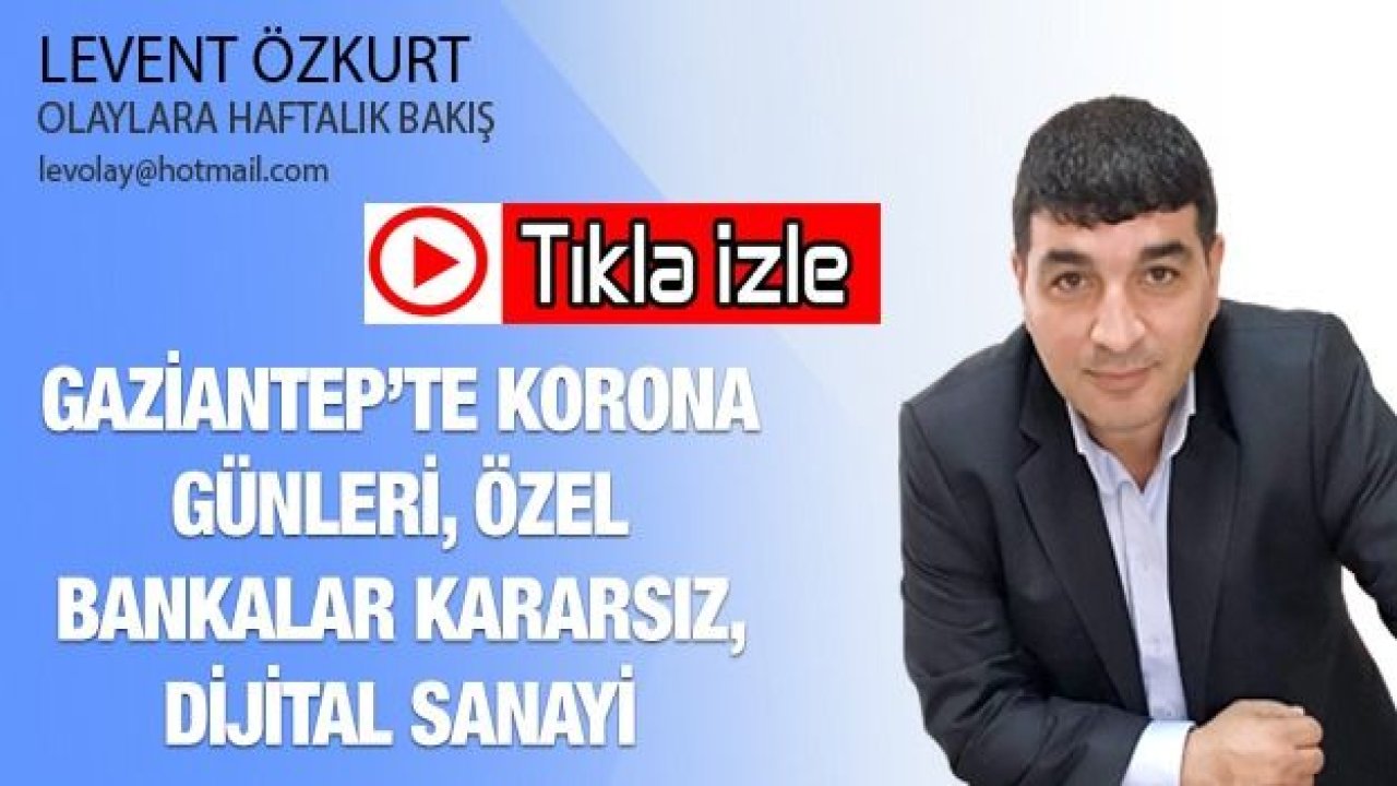 GAZİANTEP’TE KORONA GÜNLERİ, ÖZEL BANKALAR KARARSIZ, DİJİTAL SANAYİ