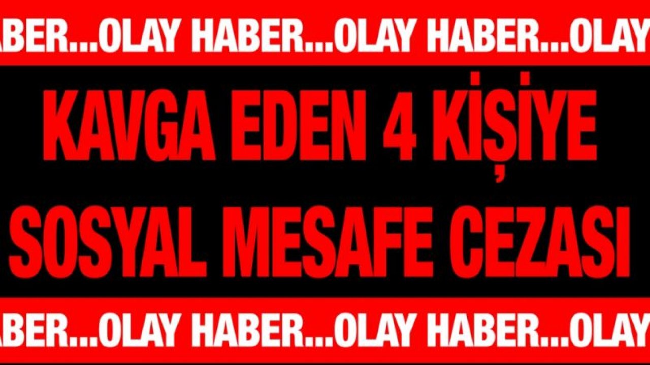 Kavga eden 4 kişiye sosyal mesafe cezası