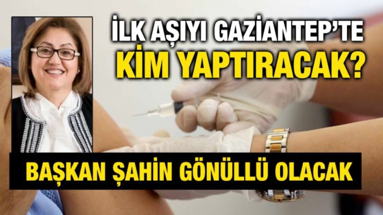 İlk aşıyı Gaziantep’te kim yaptıracak?....   Başkan Şahin gönüllü olacak