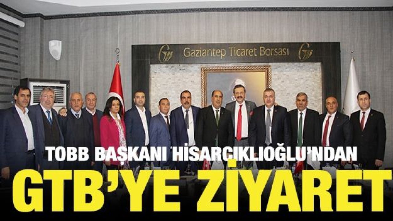 TOBB BAŞKANI HİSARCIKLIOĞLU’NDAN GTB’YE ZİYARET