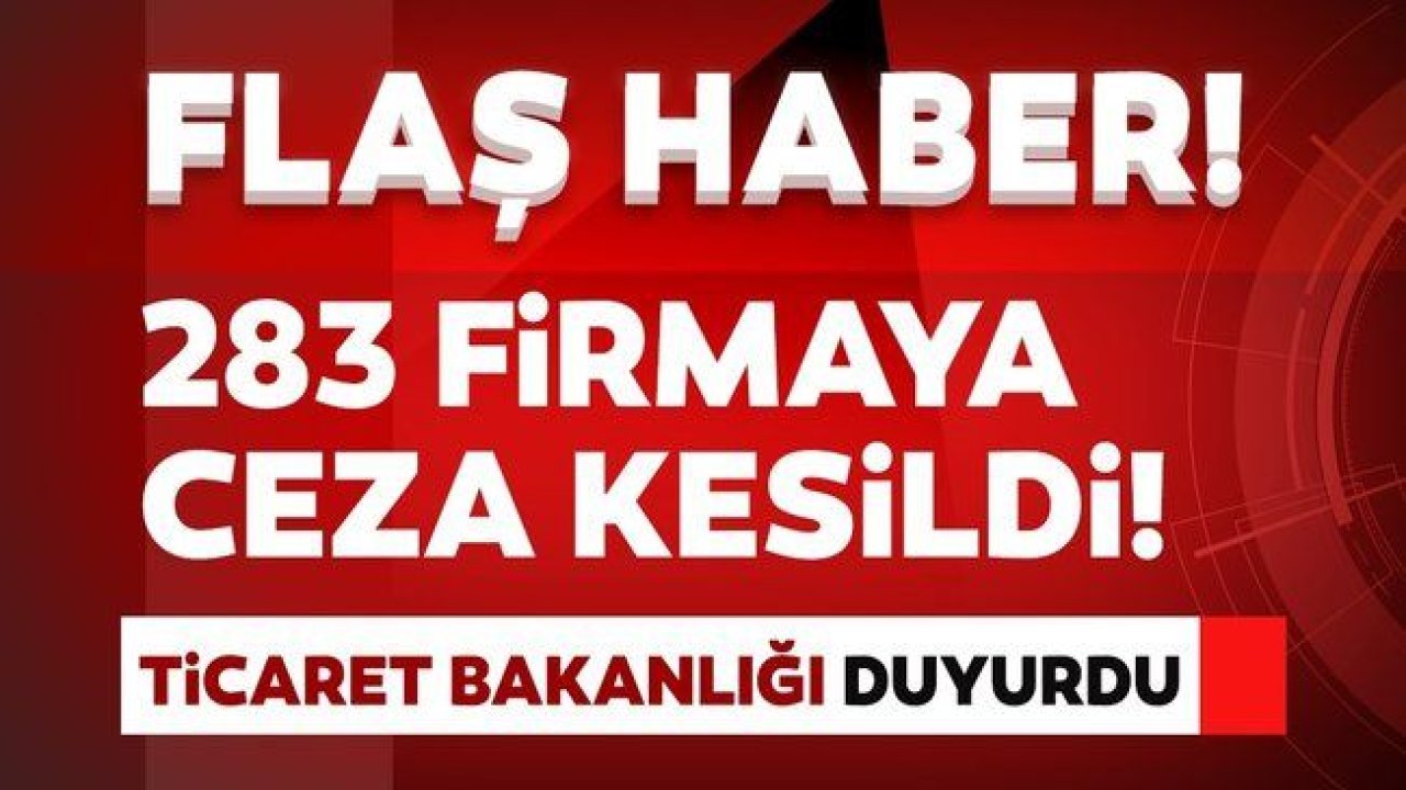 Ticaret Bakanlığı duyurdu: 283 firmaya ceza kesildi