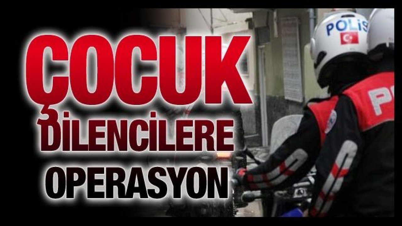 Çocuk dilencilere operasyon