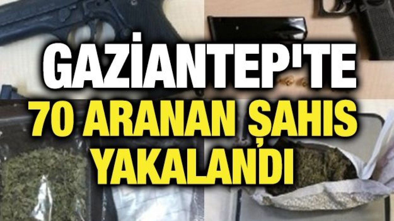 Gaziantep'te 70 aranan şahıs yakalandı